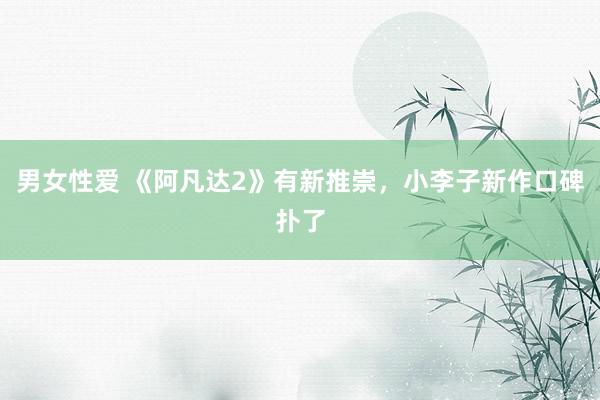 男女性爱 《阿凡达2》有新推崇，小李子新作口碑扑了