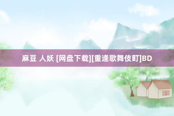 麻豆 人妖 [网盘下载][重逢歌舞伎町]BD