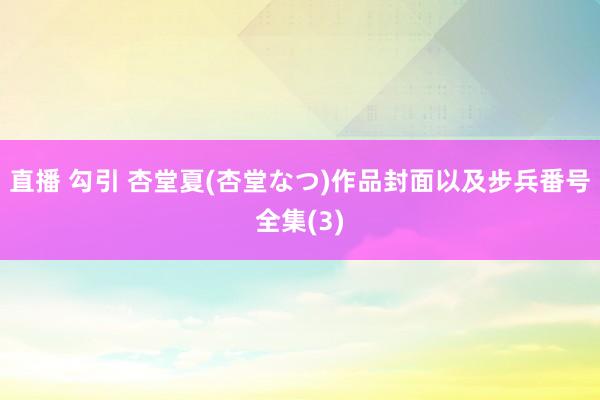 直播 勾引 杏堂夏(杏堂なつ)作品封面以及步兵番号全集(3)